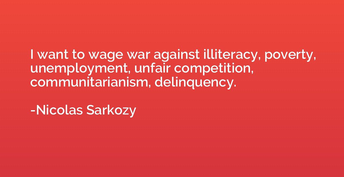 I want to wage war against illiteracy, poverty, unemployment