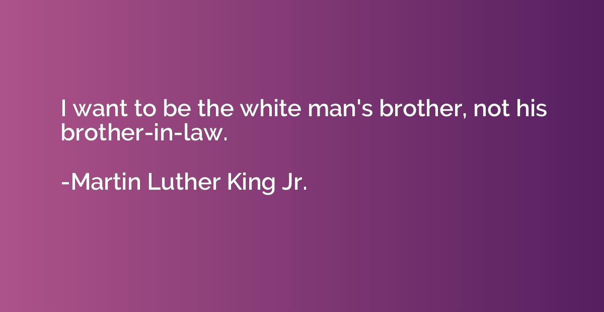 I want to be the white man's brother, not his brother-in-law