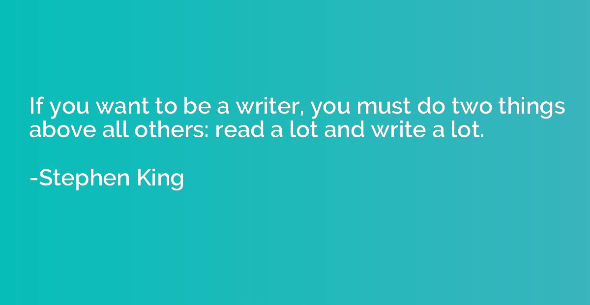 If you want to be a writer, you must do two things above all