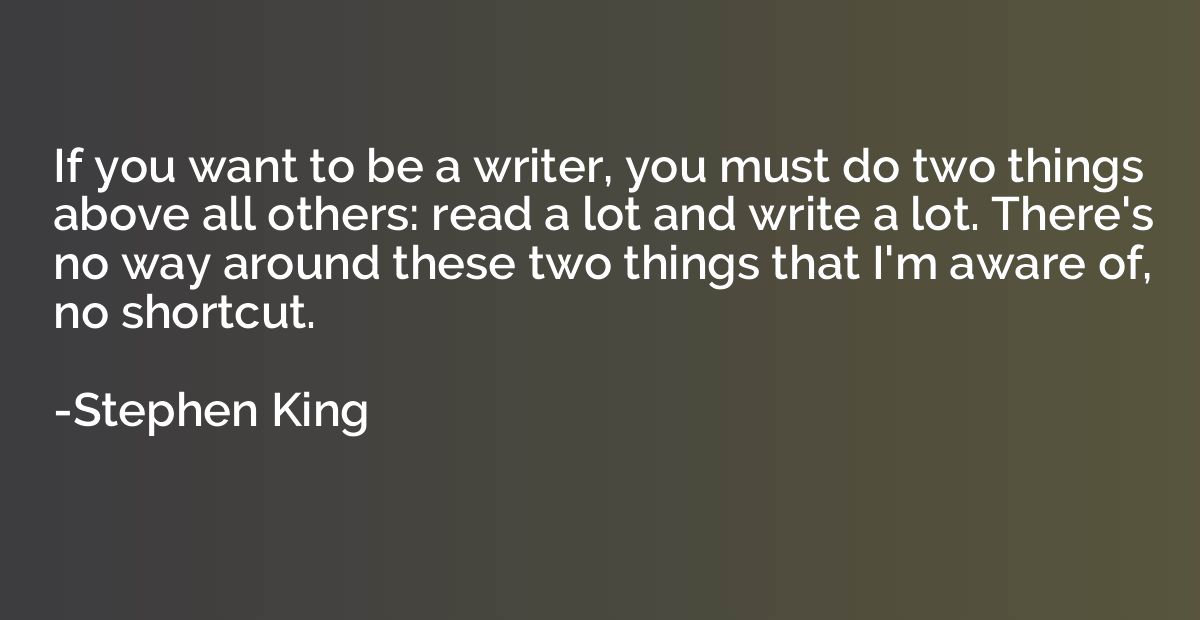 If you want to be a writer, you must do two things above all