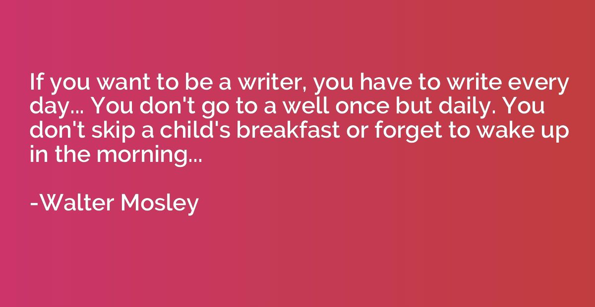 If you want to be a writer, you have to write every day... Y