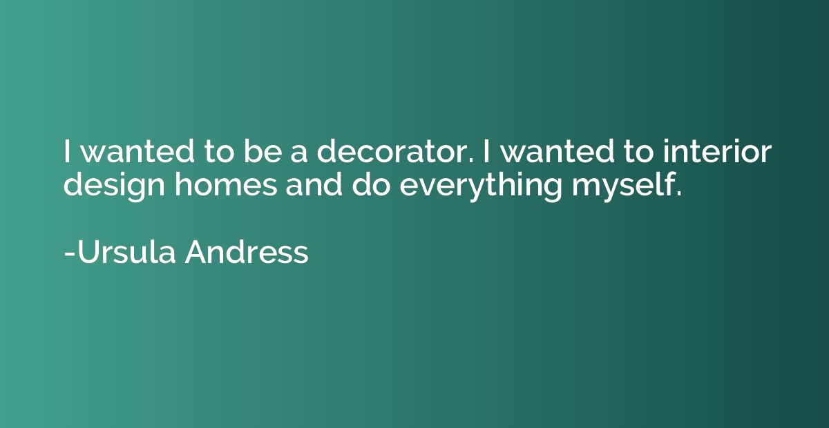 I wanted to be a decorator. I wanted to interior design home