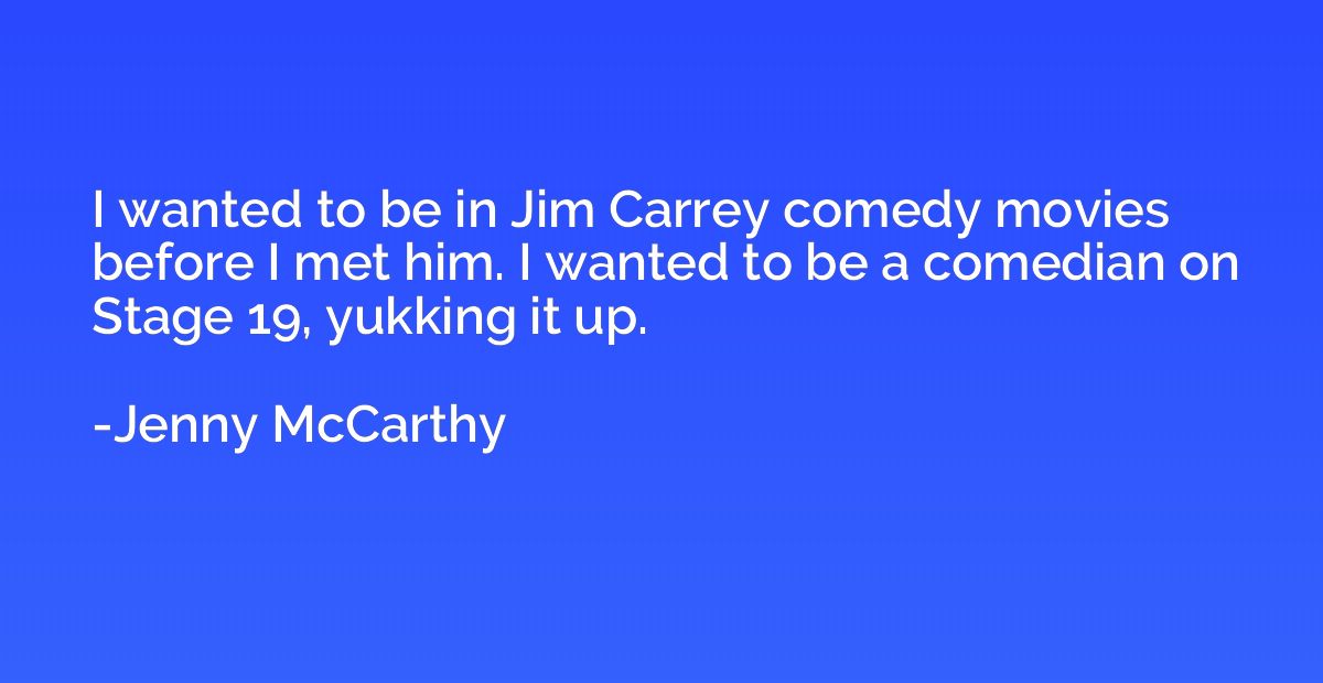 I wanted to be in Jim Carrey comedy movies before I met him.
