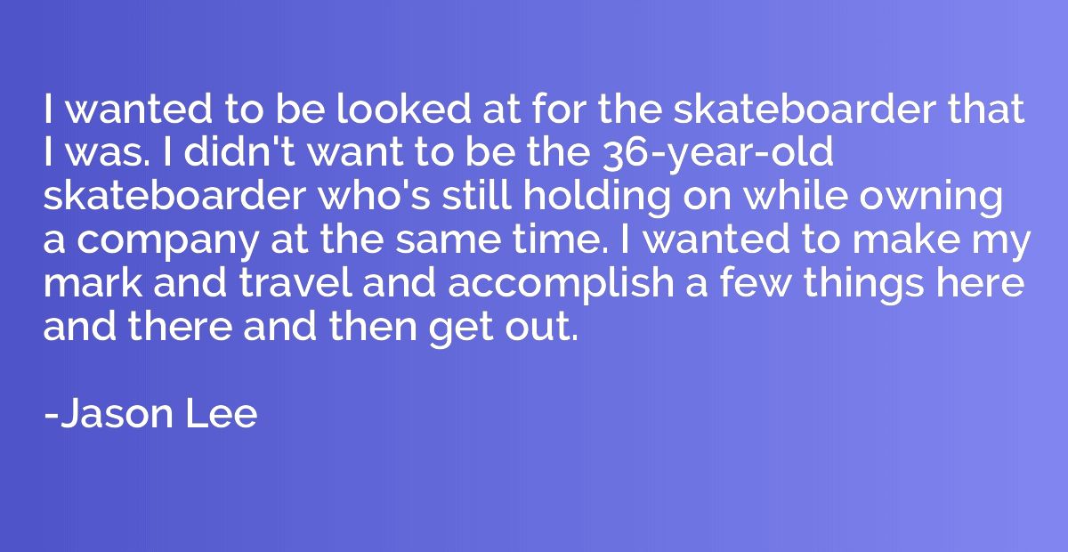 I wanted to be looked at for the skateboarder that I was. I 