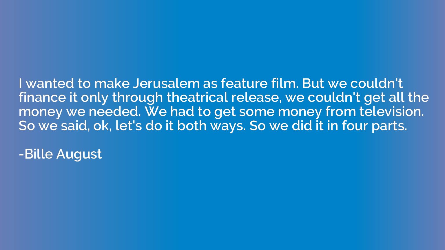 I wanted to make Jerusalem as feature film. But we couldn't 