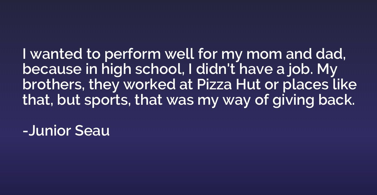 I wanted to perform well for my mom and dad, because in high