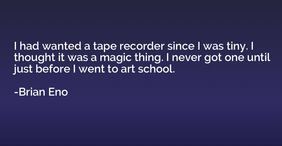 I had wanted a tape recorder since I was tiny. I thought it 