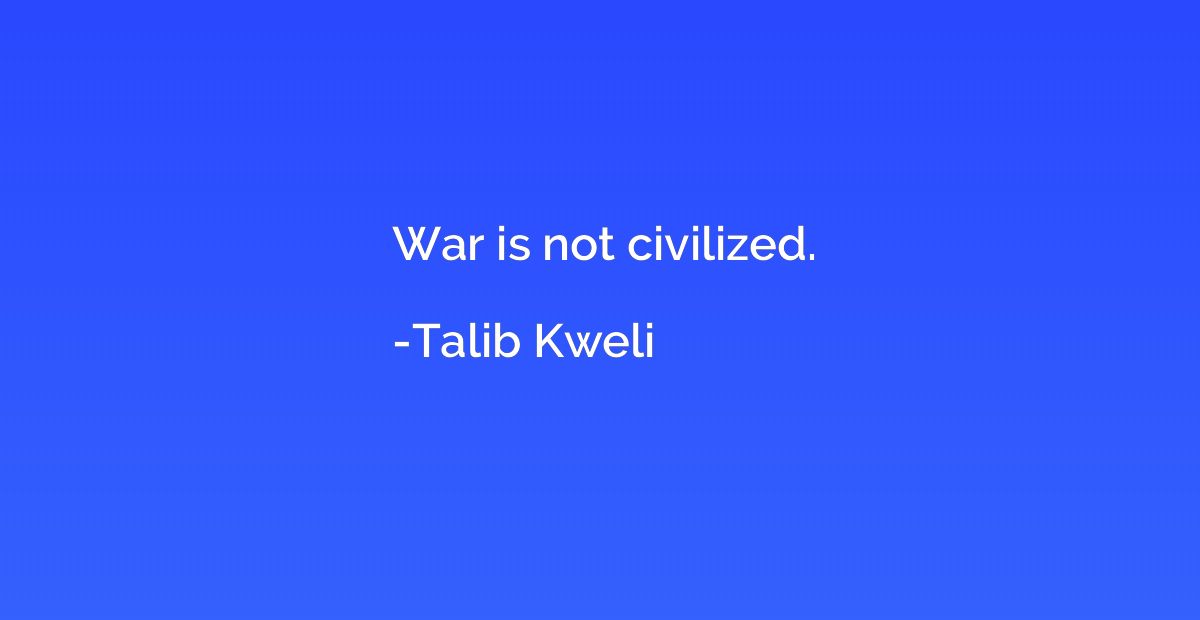 War is not civilized.