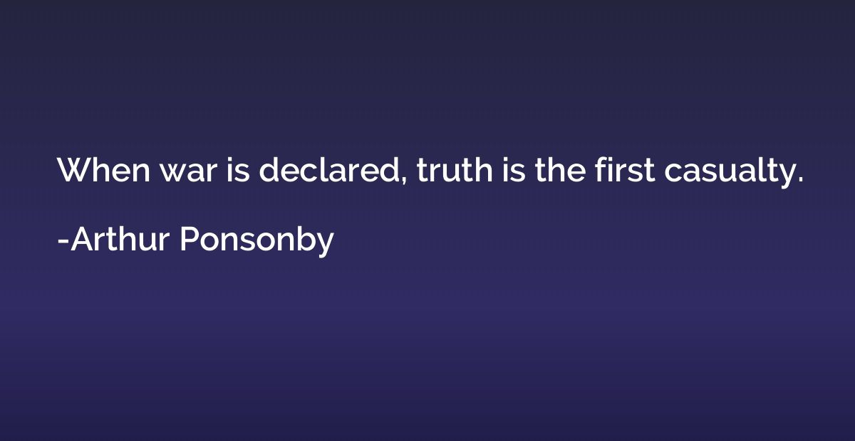 When war is declared, truth is the first casualty.