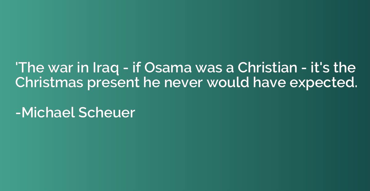 'The war in Iraq - if Osama was a Christian - it's the Chris