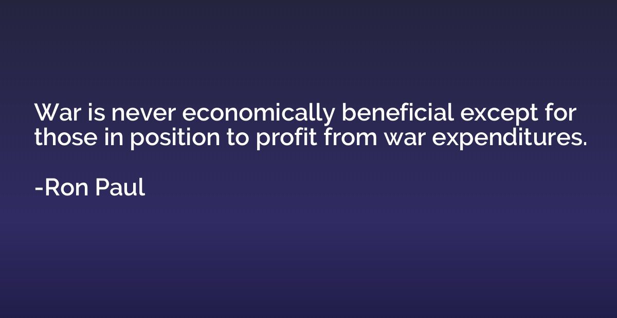 War is never economically beneficial except for those in pos