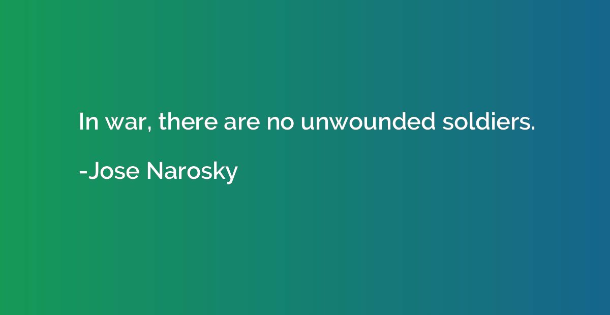 In war, there are no unwounded soldiers.