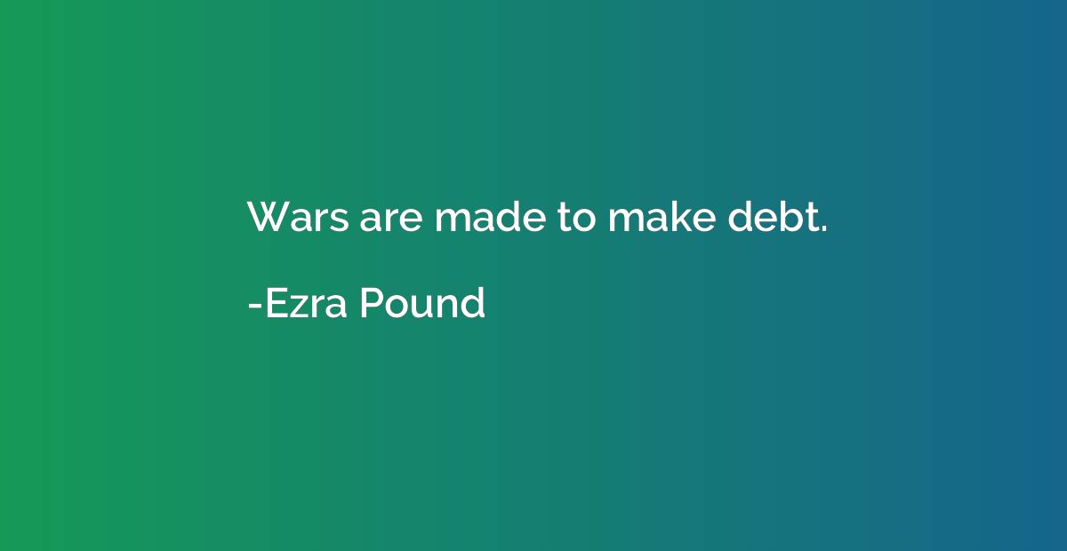 Wars are made to make debt.