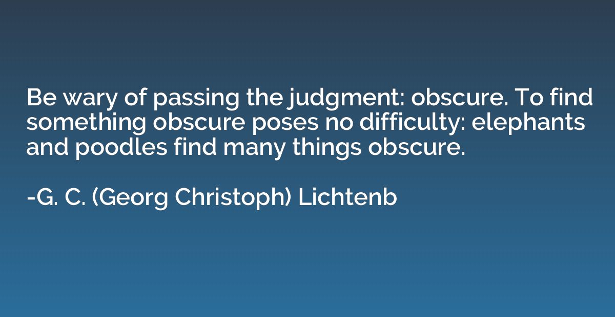 Be wary of passing the judgment: obscure. To find something 