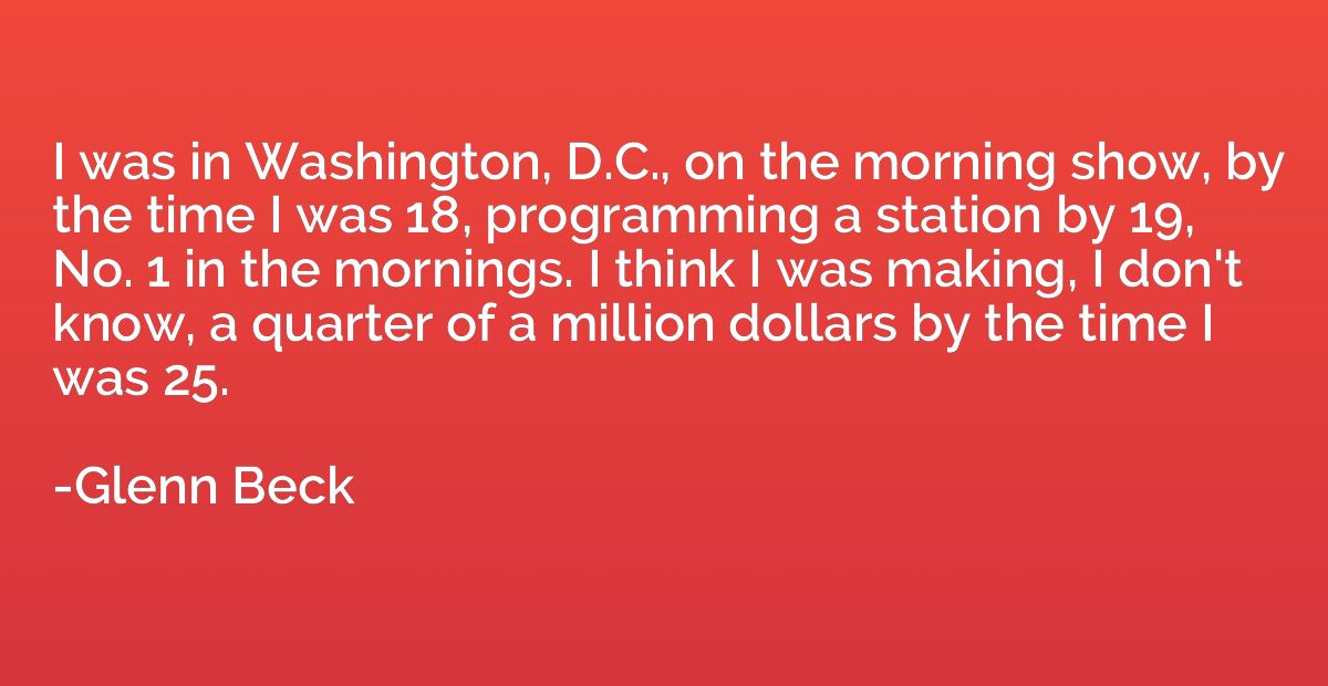 I was in Washington, D.C., on the morning show, by the time 