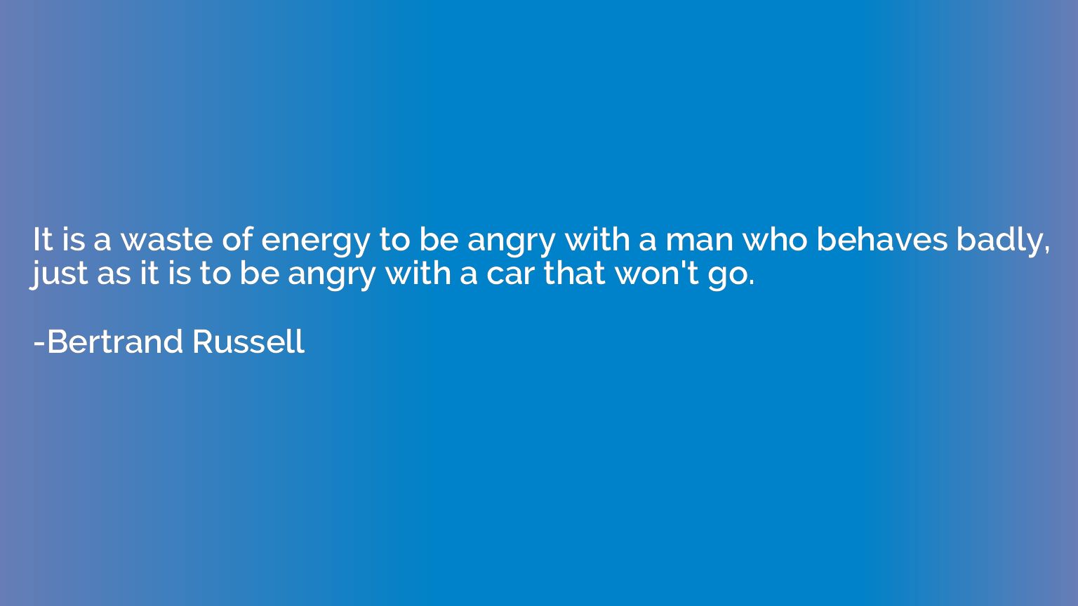 It is a waste of energy to be angry with a man who behaves b