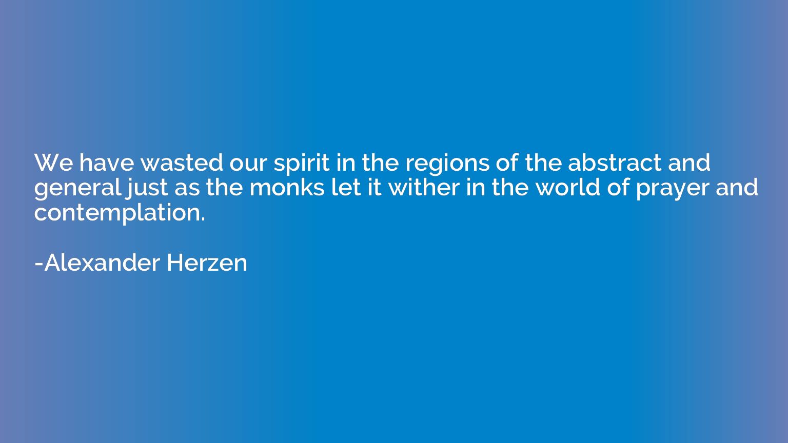 We have wasted our spirit in the regions of the abstract and