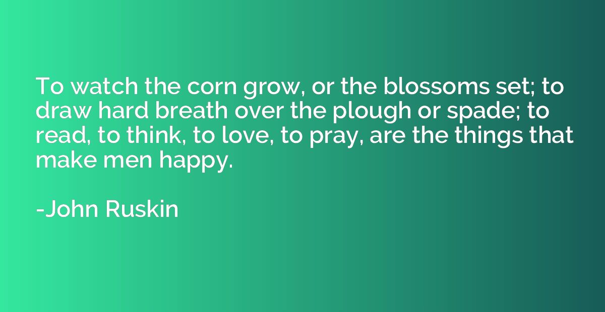 To watch the corn grow, or the blossoms set; to draw hard br