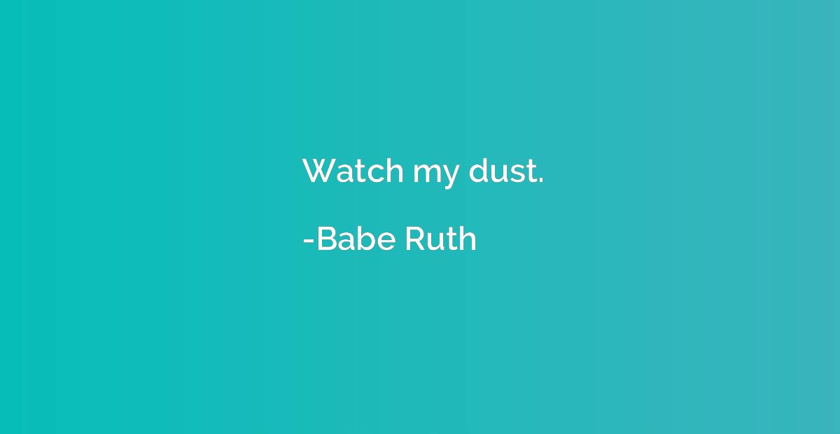 Watch my dust.