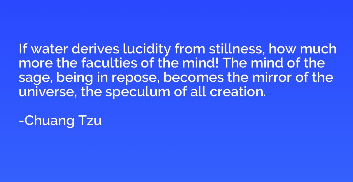 If water derives lucidity from stillness, how much more the 
