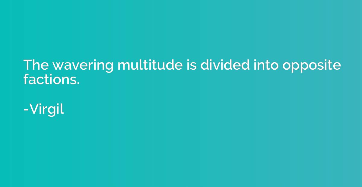 The wavering multitude is divided into opposite factions.