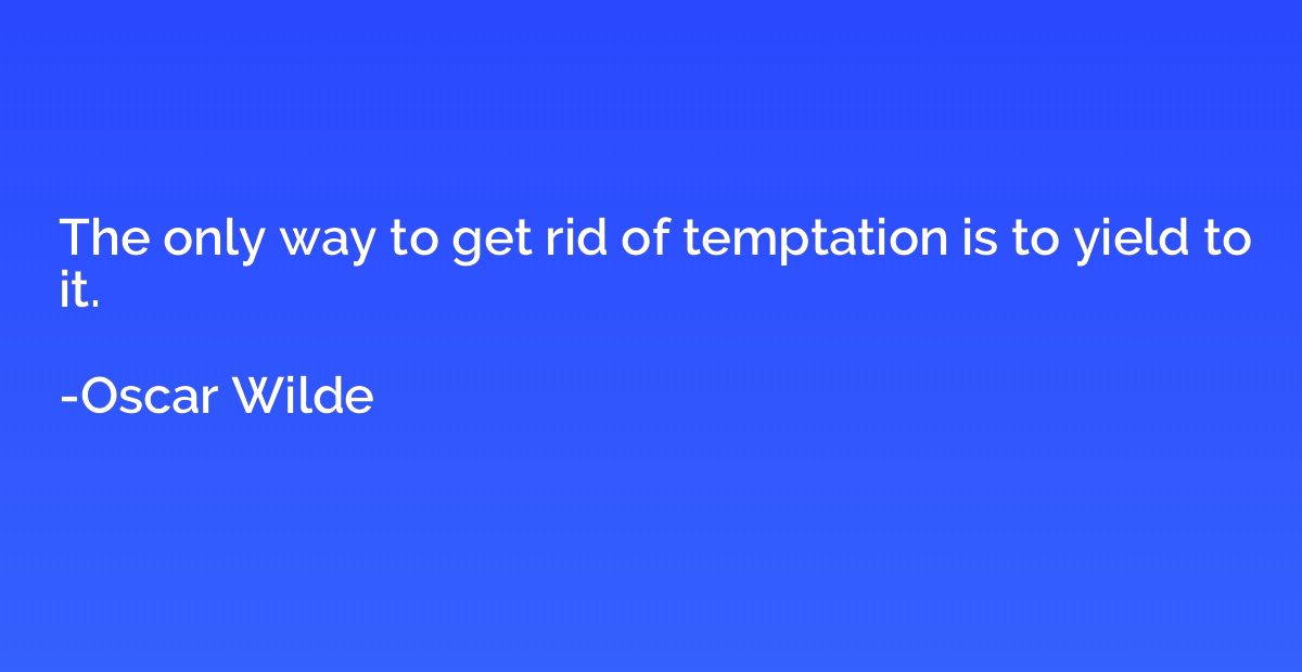 The only way to get rid of temptation is to yield to it.