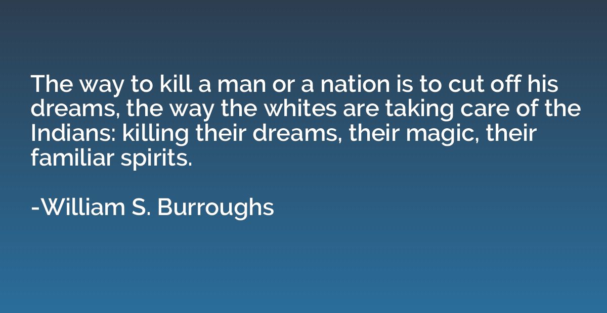 The way to kill a man or a nation is to cut off his dreams, 