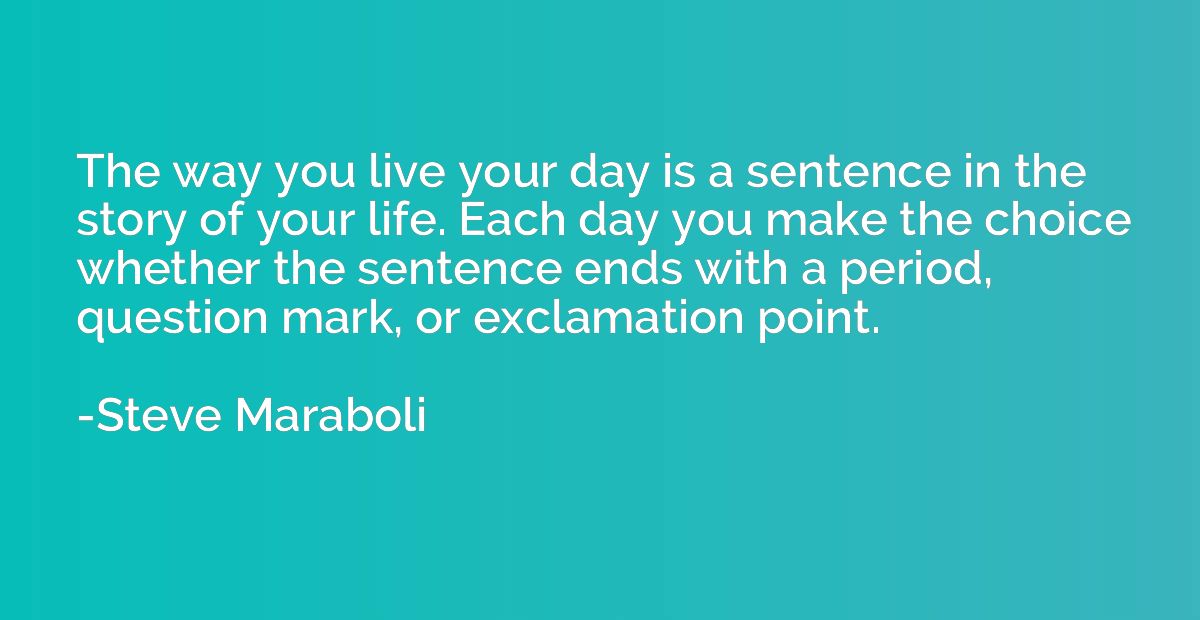 The way you live your day is a sentence in the story of your