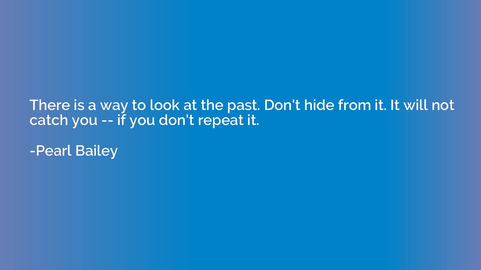 There is a way to look at the past. Don't hide from it. It w