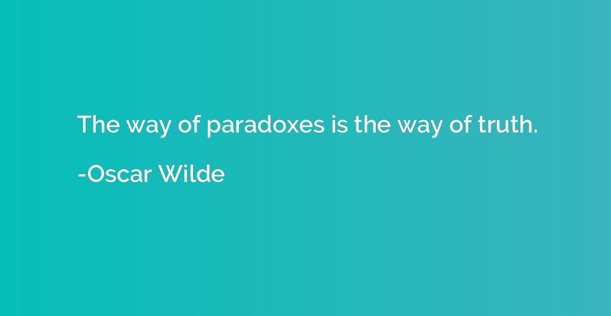 The way of paradoxes is the way of truth.