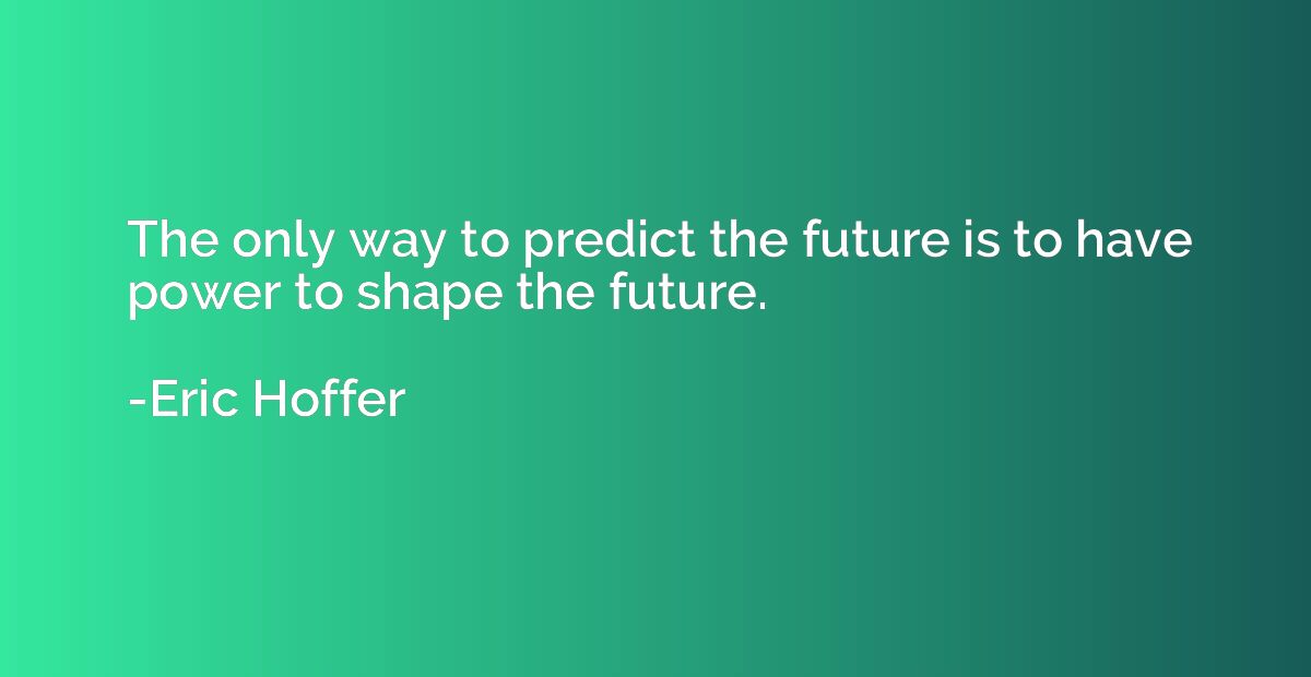The only way to predict the future is to have power to shape