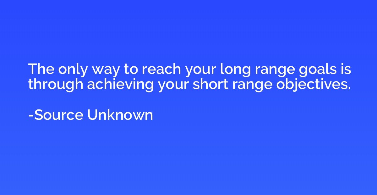 The only way to reach your long range goals is through achie