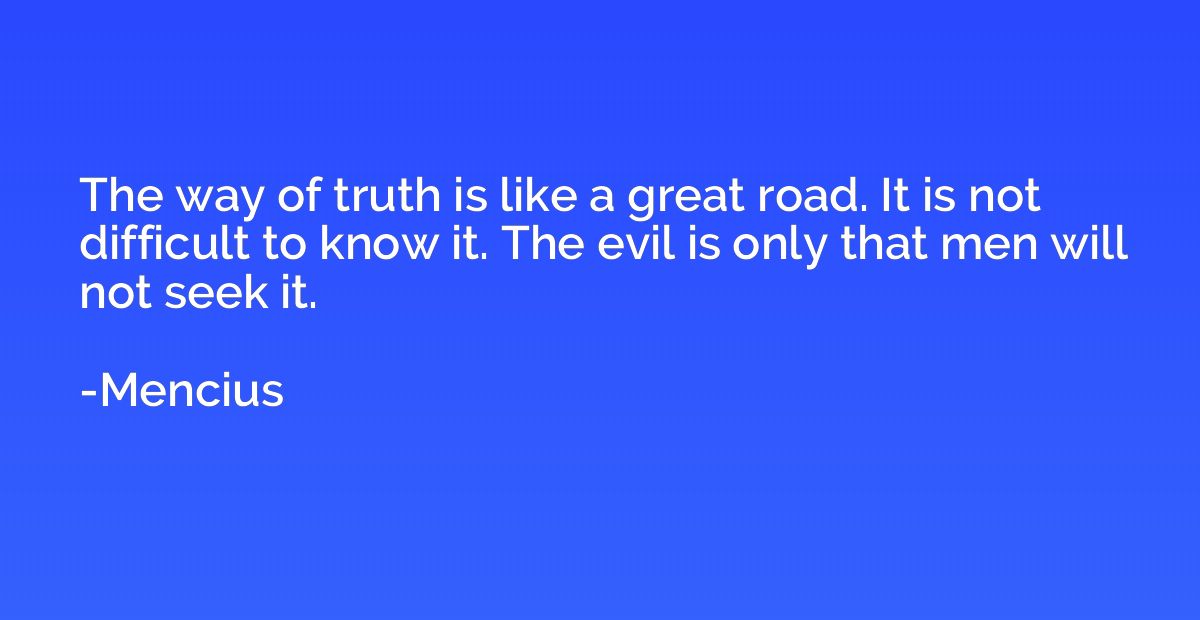 The way of truth is like a great road. It is not difficult t