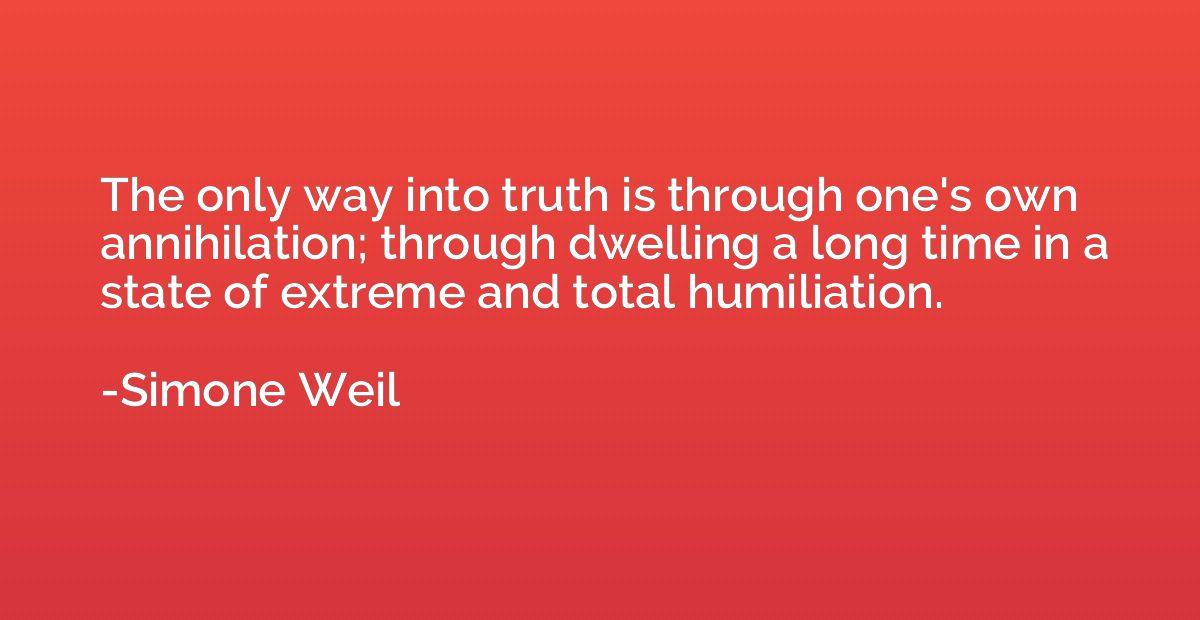 The only way into truth is through one's own annihilation; t