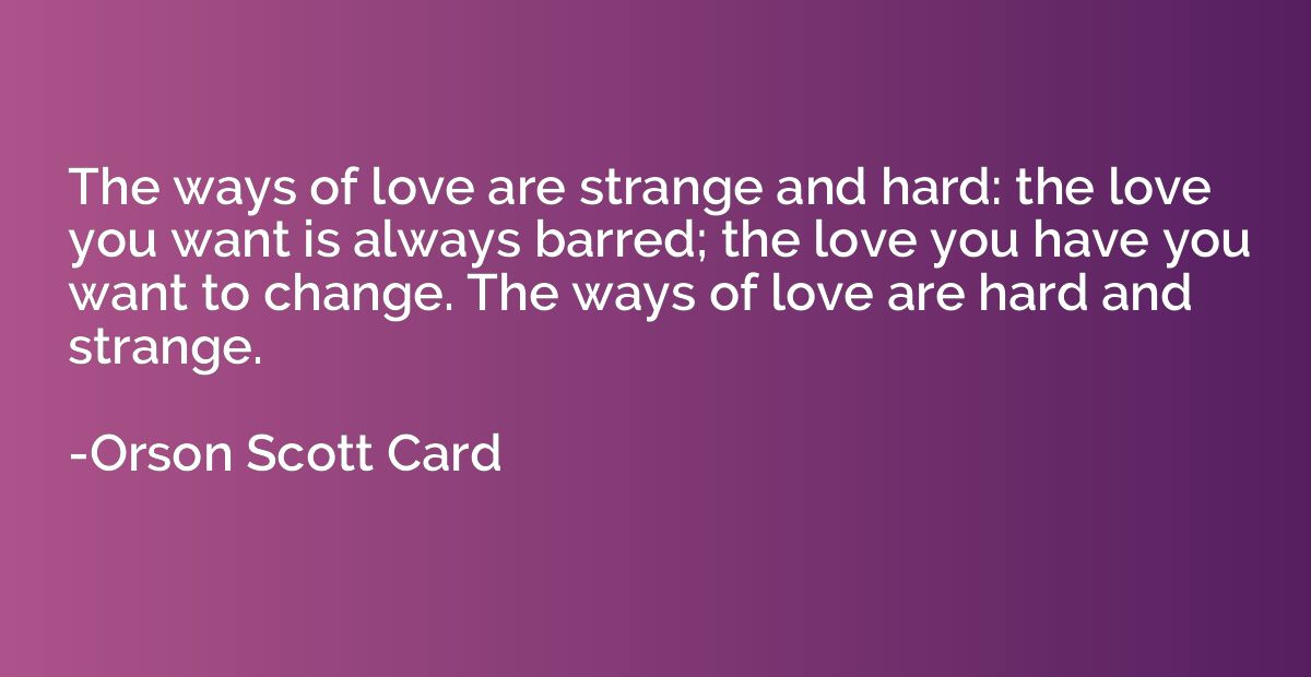 The ways of love are strange and hard: the love you want is 