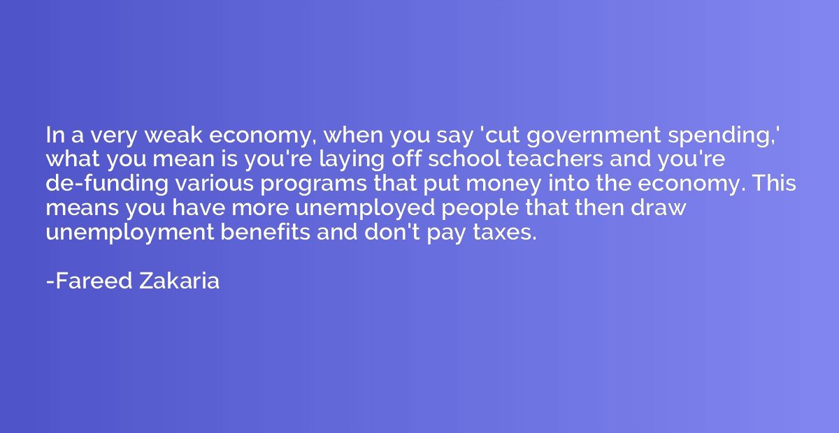 In a very weak economy, when you say 'cut government spendin