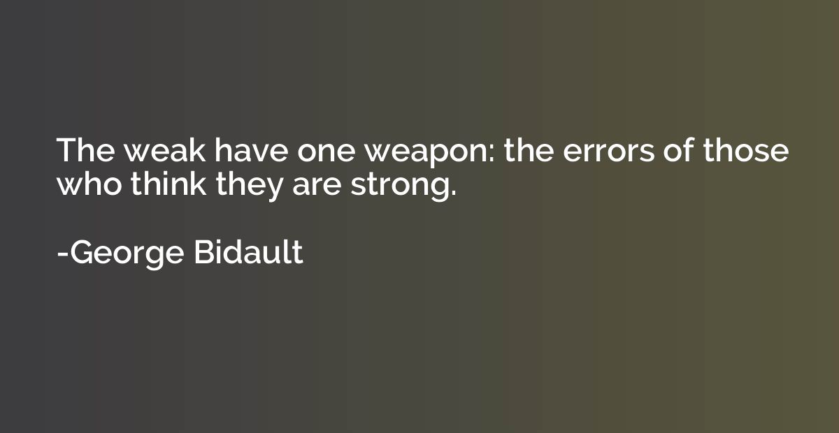 The weak have one weapon: the errors of those who think they