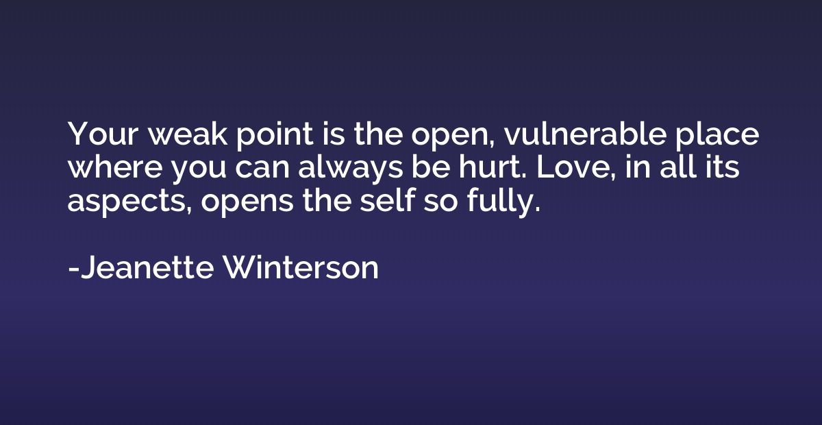 Your weak point is the open, vulnerable place where you can 