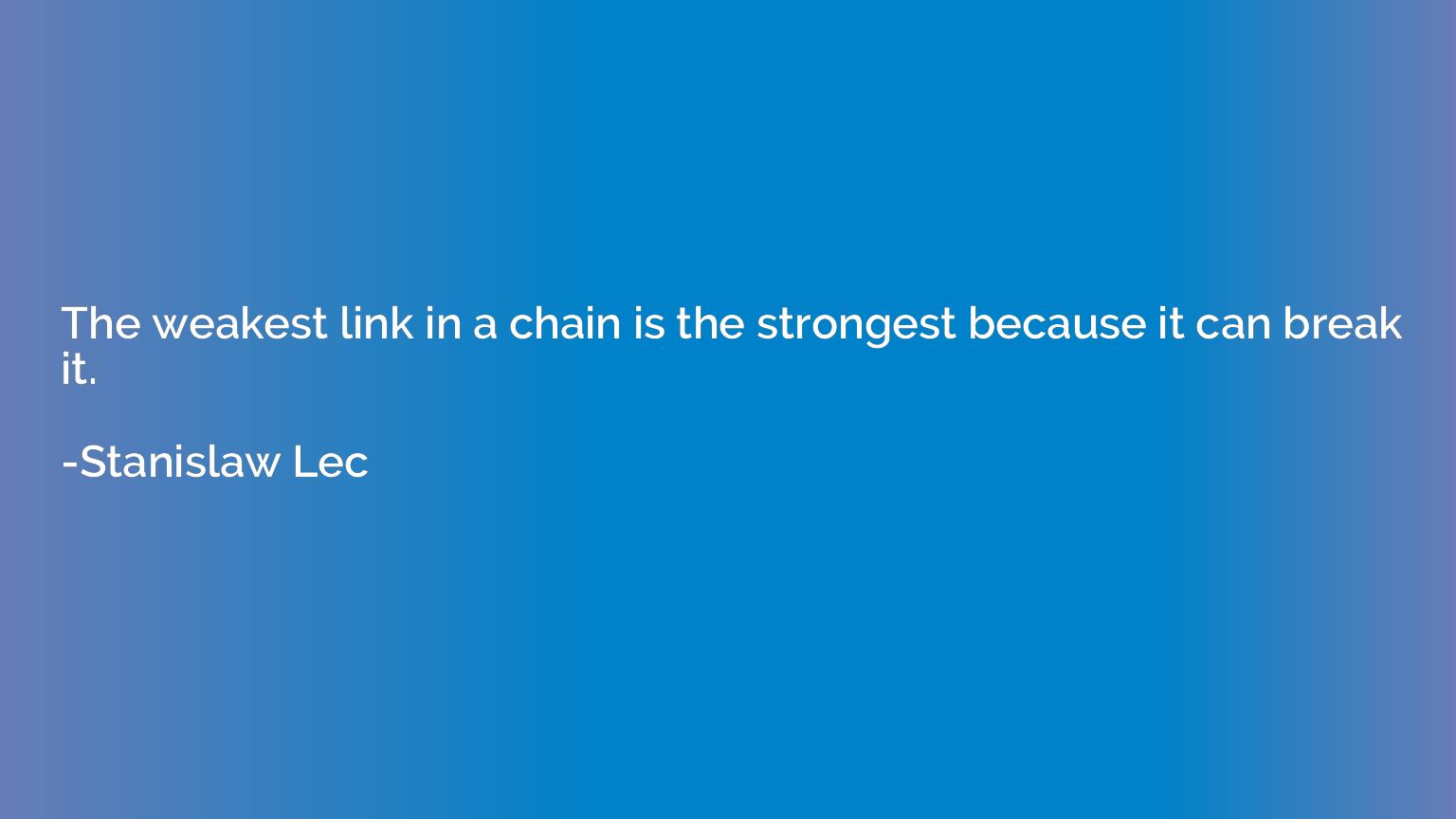 The weakest link in a chain is the strongest because it can 