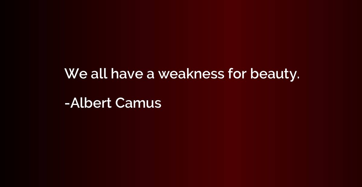 We all have a weakness for beauty.