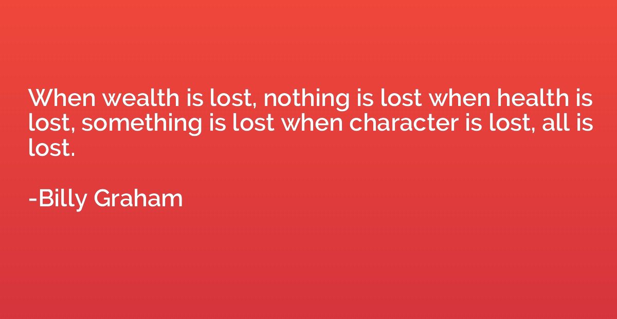 When wealth is lost, nothing is lost when health is lost, so