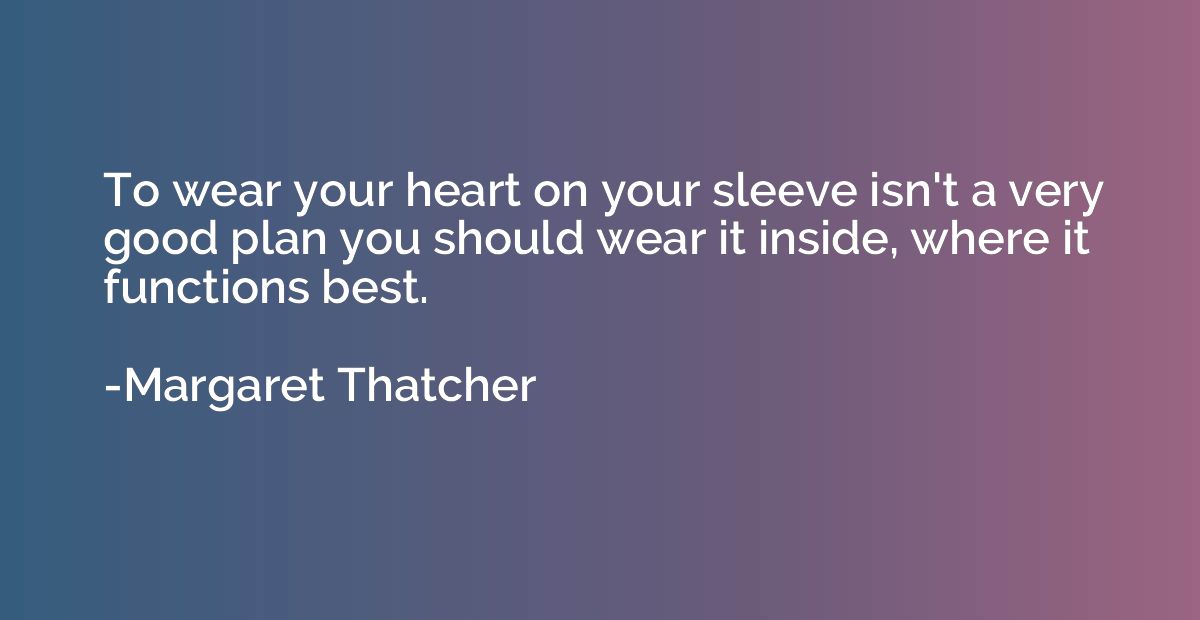 To wear your heart on your sleeve isn't a very good plan you