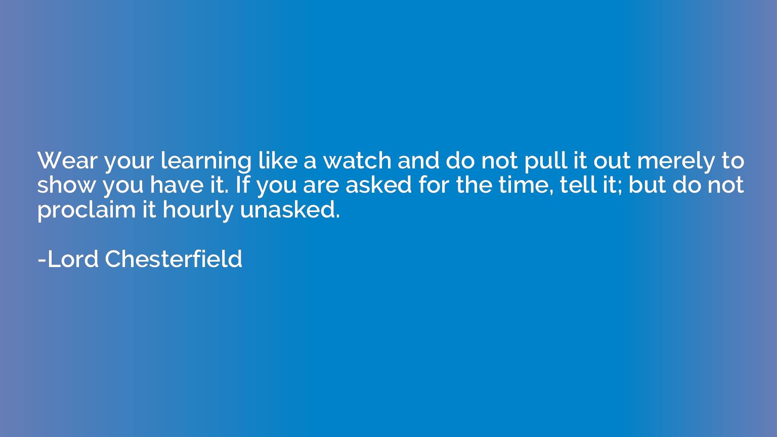 Wear your learning like a watch and do not pull it out merel