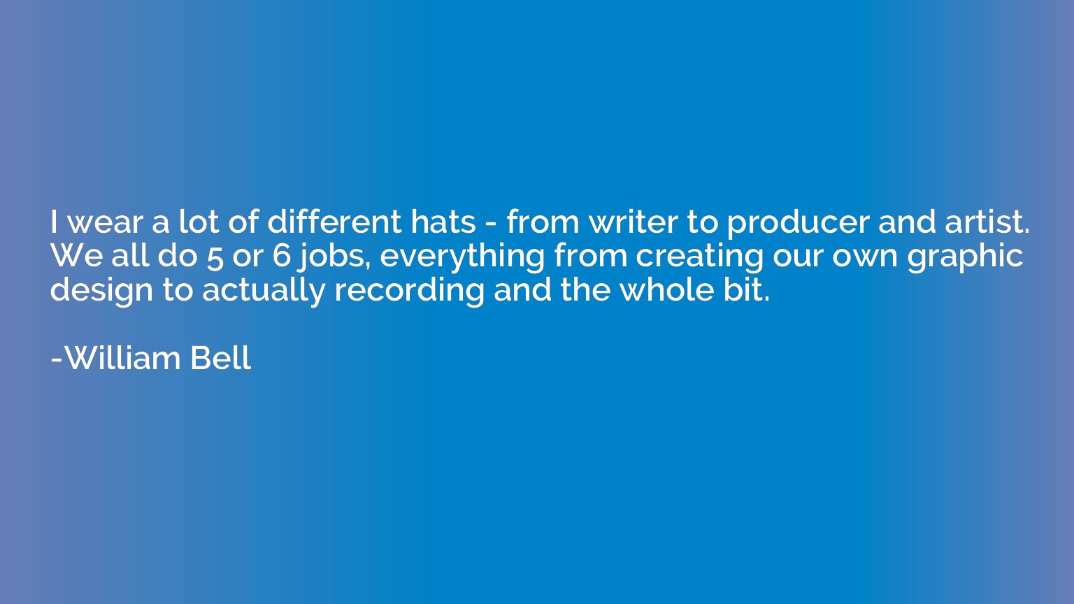 I wear a lot of different hats - from writer to producer and