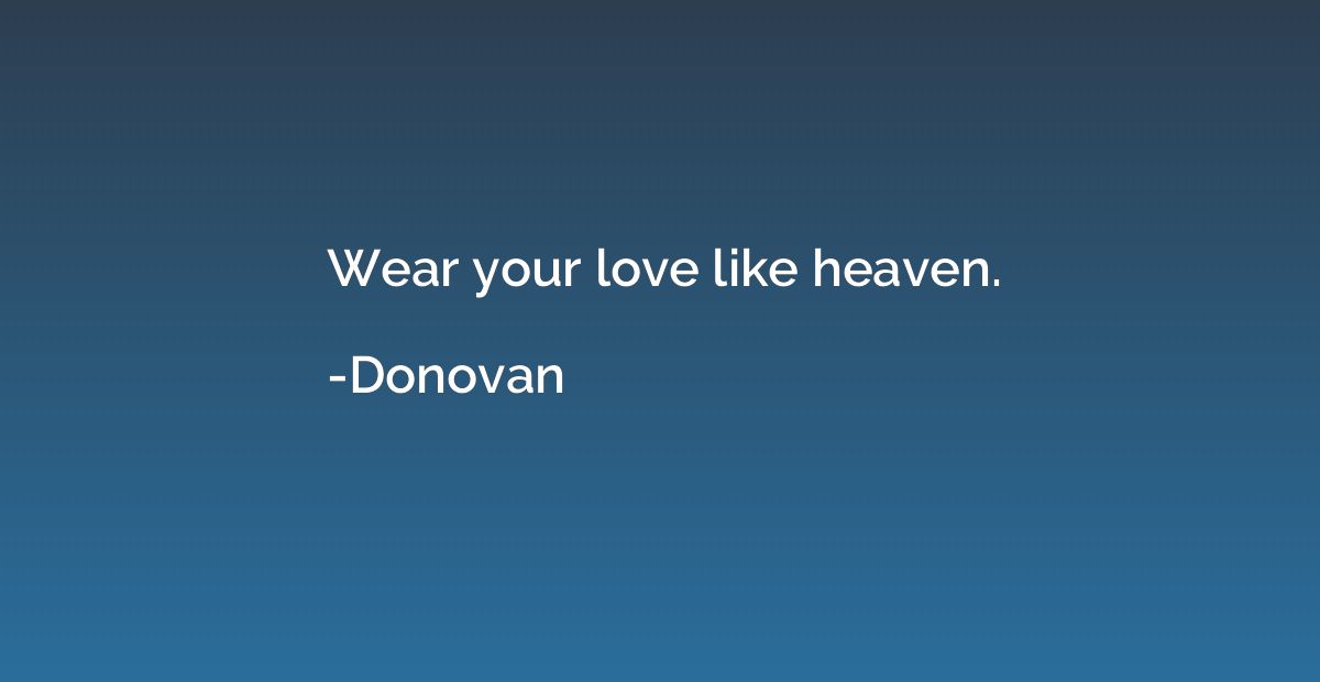 Wear your love like heaven.