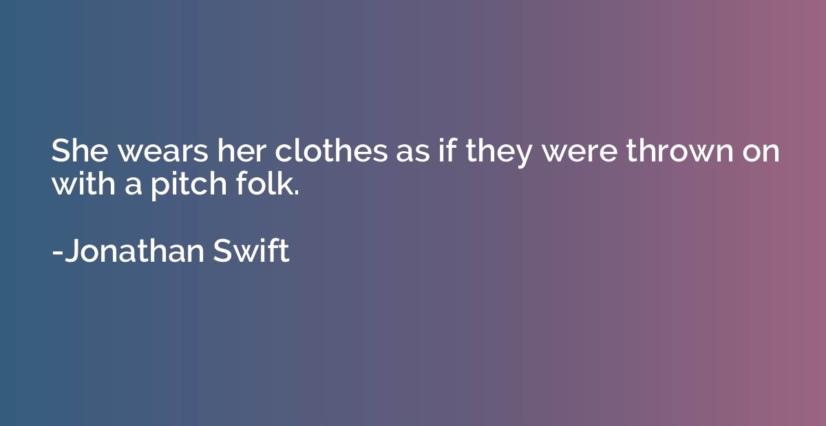 She wears her clothes as if they were thrown on with a pitch