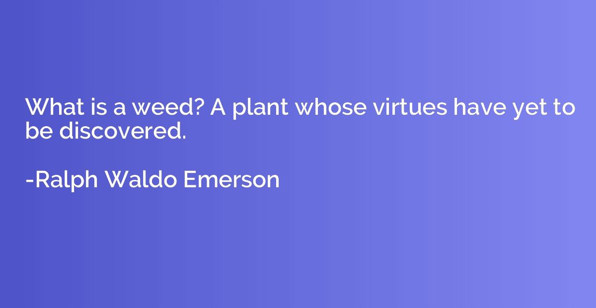 What is a weed? A plant whose virtues have yet to be discove