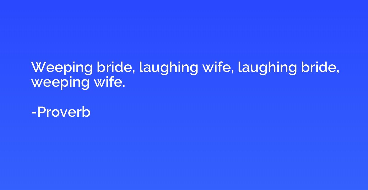Weeping bride, laughing wife, laughing bride, weeping wife.