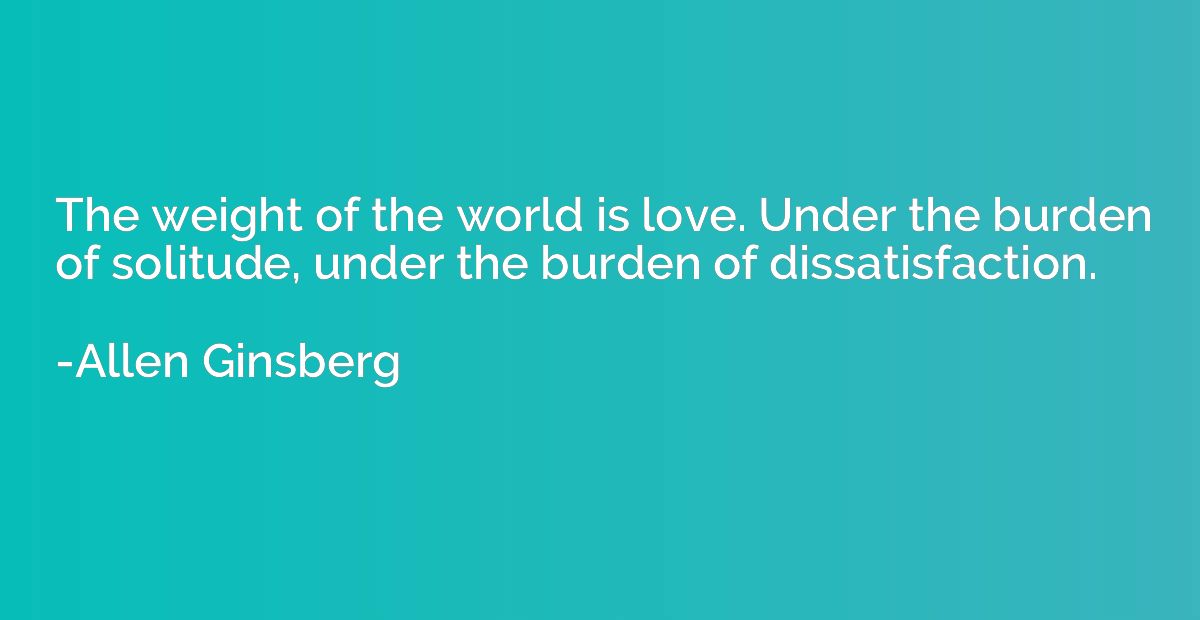 The weight of the world is love. Under the burden of solitud