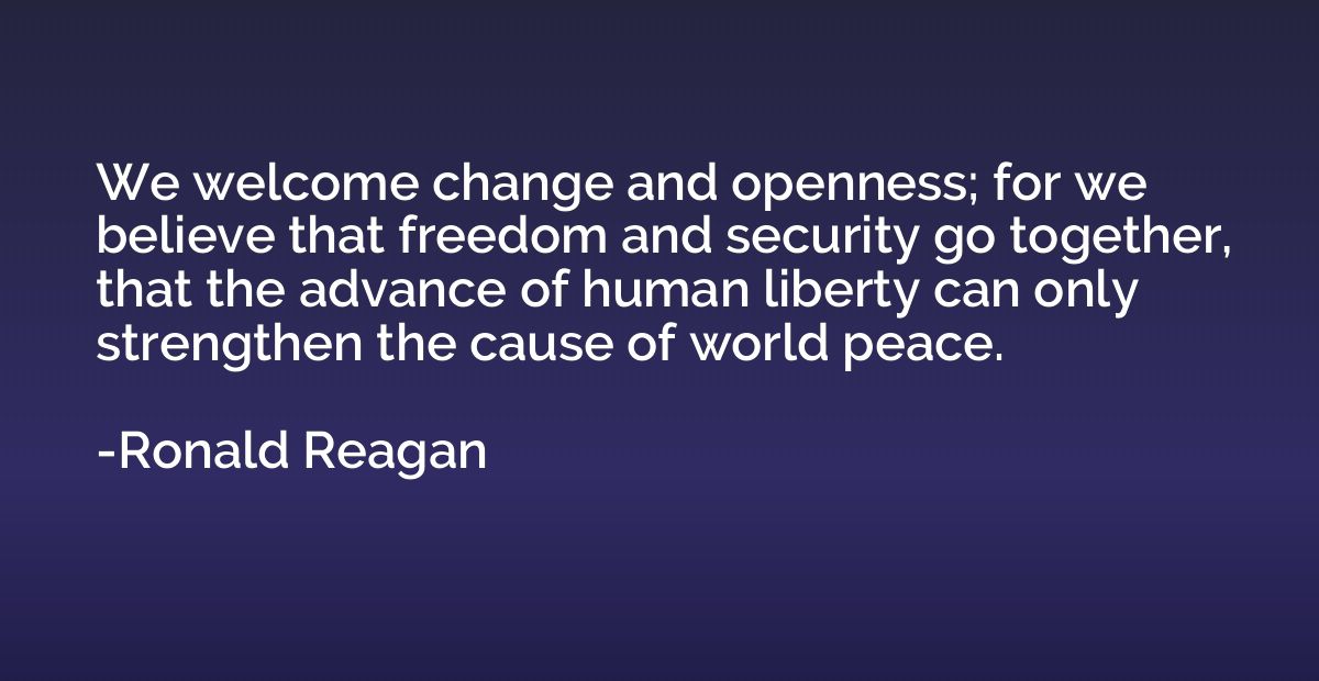 We welcome change and openness; for we believe that freedom 